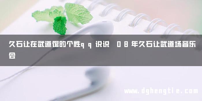 久石让在武道馆的个性qq说说 08年久石让武道场音乐会